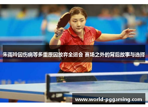 朱雨玲因伤病等多重原因放弃全运会 赛场之外的背后故事与选择