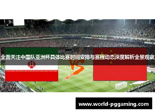 全面关注中国队亚洲杯具体比赛时间安排与赛程动态深度解析全景观察