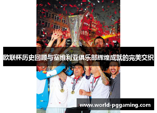 欧联杯历史回顾与塞维利亚俱乐部辉煌成就的完美交织