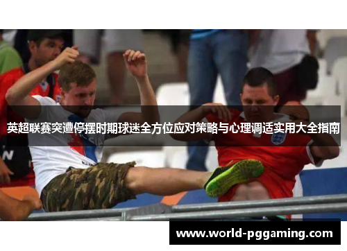 英超联赛突遭停摆时期球迷全方位应对策略与心理调适实用大全指南