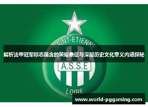 解析法甲冠军标志蕴含的荣耀象征与深层历史文化意义内涵探秘