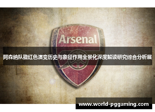 阿森纳队徽红色演变历史与象征作用全景化深度解读研究综合分析展