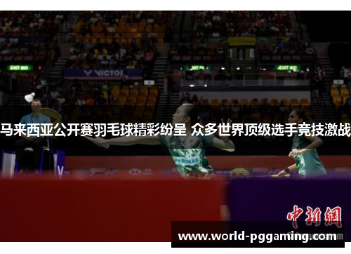 马来西亚公开赛羽毛球精彩纷呈 众多世界顶级选手竞技激战