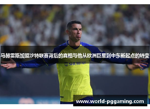 马赫雷斯加盟沙特联赛背后的真相与他从欧洲巨星到中东新起点的转变