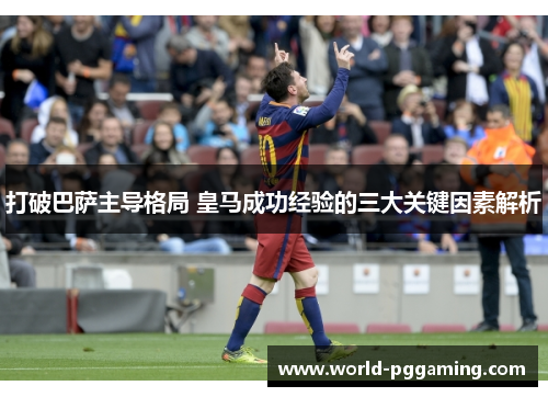 打破巴萨主导格局 皇马成功经验的三大关键因素解析 打破巴萨主导格局 皇马成功经验的三大关键因素解析