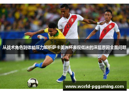 从战术角色到体能压力解析萨卡美洲杯表现低迷的深层原因全面问题 从战术角色到体能压力解析萨卡美洲杯表现低迷的深层原因全面问题