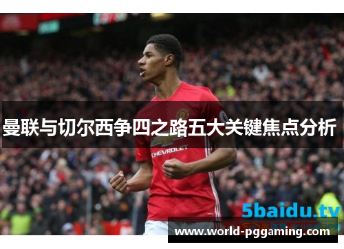 曼联与切尔西争四之路五大关键焦点分析 曼联与切尔西争四之路五大关键焦点分析