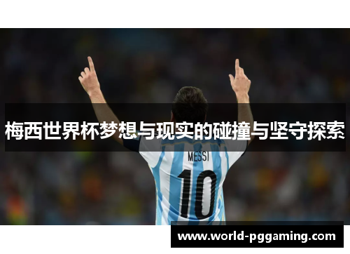 梅西世界杯梦想与现实的碰撞与坚守探索