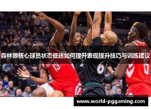 森林狼核心球员状态低迷如何提升表现提升技巧与训练建议 森林狼核心球员状态低迷如何提升表现提升技巧与训练建议