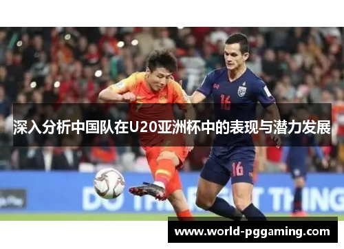 深入分析中国队在U20亚洲杯中的表现与潜力发展